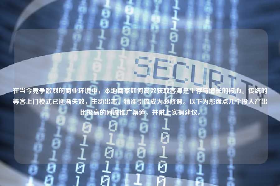在当今竞争激烈的商业环境中，本地商家如何高效获取客源是生存与增长的核心。传统的等客上门模式已逐渐失效，主动出击、精准引流成为必修课。以下为您盘点几个投入产出比极高的同城推广渠道，并附上实操建议。
