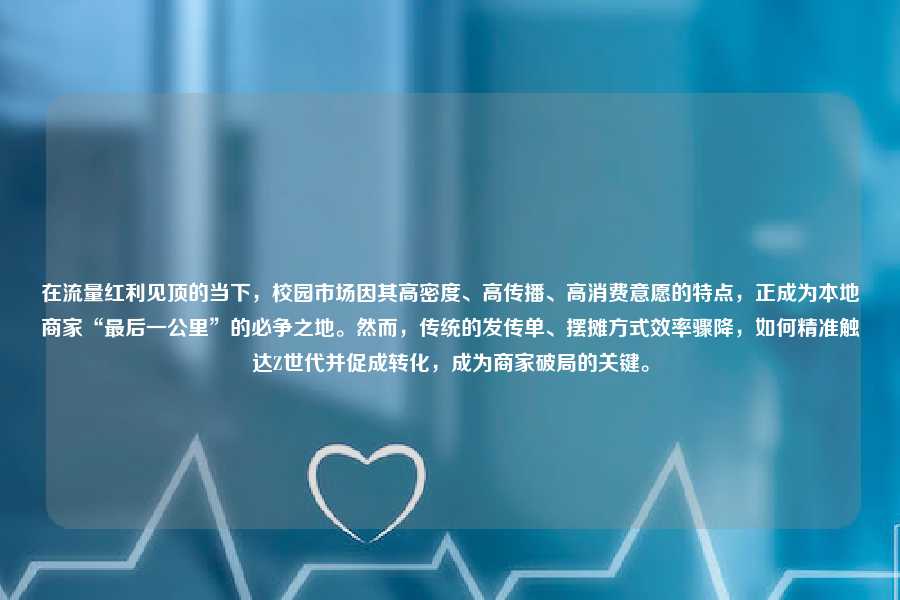 在流量红利见顶的当下，校园市场因其高密度、高传播、高消费意愿的特点，正成为本地商家“最后一公里”的必争之地。然而，传统的发传单、摆摊方式效率骤降，如何精准触达Z世代并促成转化，成为商家破局的关键。