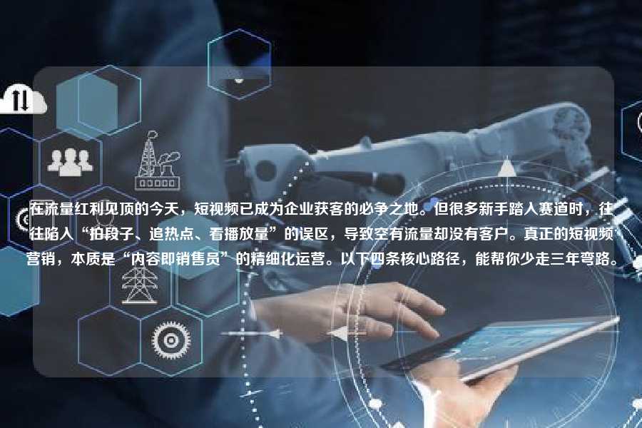 在流量红利见顶的今天,短视频已成为企业获客的必争之地。但很多新手踏入赛道时,往往陷入“拍段子、追热点、看播放量”的误区,导致空有流量却没有客户。真正的短视频营销,本质是“内容即销售员”的精细化运营。以下四条核心路径,能帮你少走三年弯路。