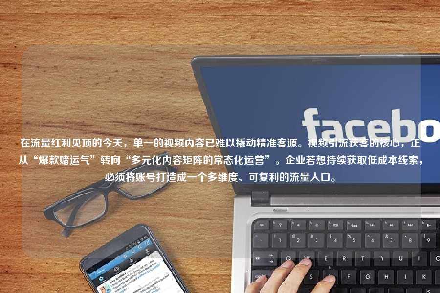 在流量红利见顶的今天,单一的视频内容已难以撬动精准客源。视频引流获客的核心,正从“爆款赌运气”转向“多元化内容矩阵的常态化运营”。企业若想持续获取低成本线索,必须将账号打造成一个多维度、可复利的流量入口。