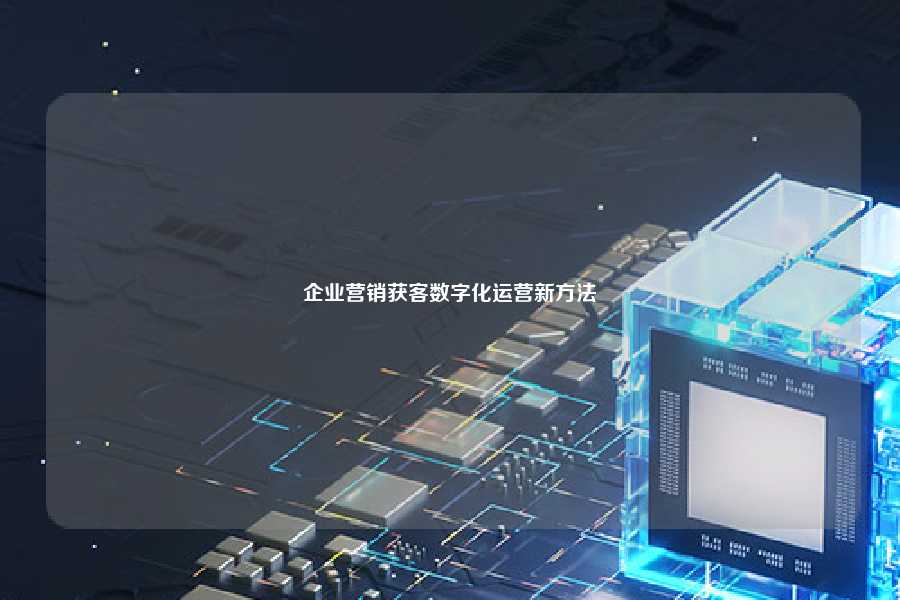 企业营销获客数字化运营新方法