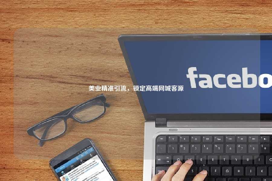 美业精准引流，锁定高端同城客源