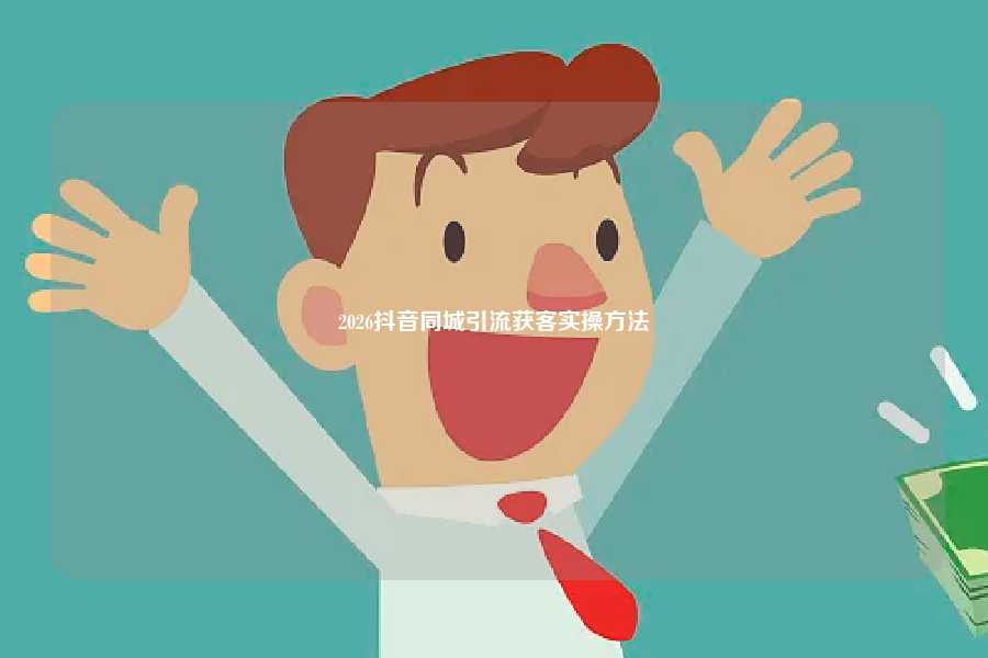 2026抖音同城引流获客实操方法