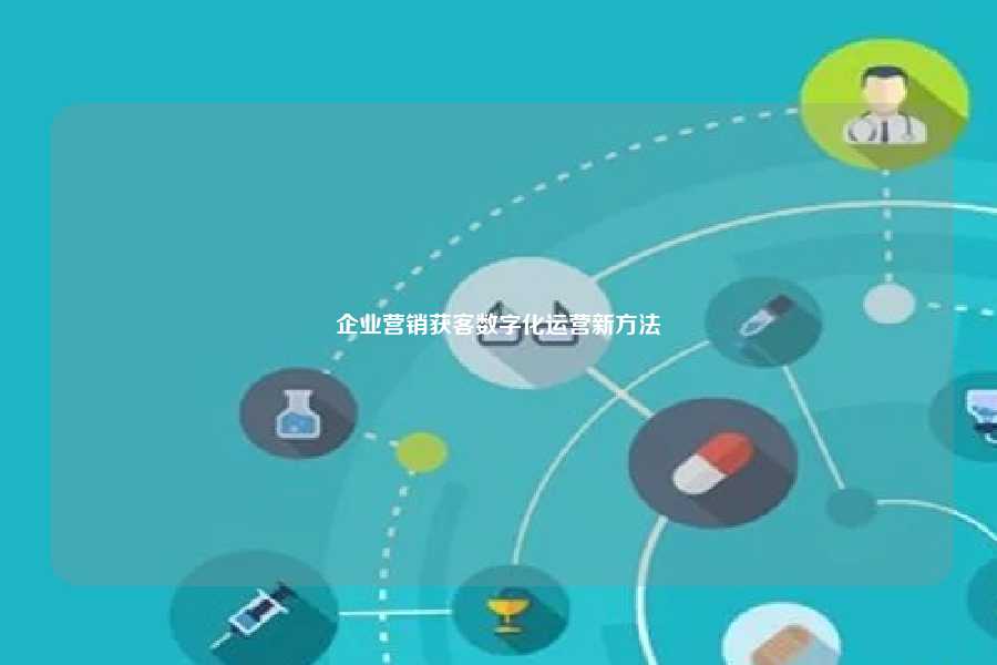 企业营销获客数字化运营新方法