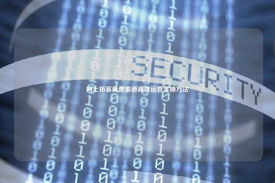 网上拓客免费渠道高效运营实操方法